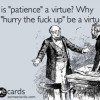 Patience exhausted; forbearance negated. Enough. Virtue